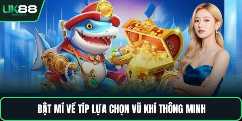 Nổ hũ bắn cá Bật mí về típ lựa chọn vũ khí thông minh