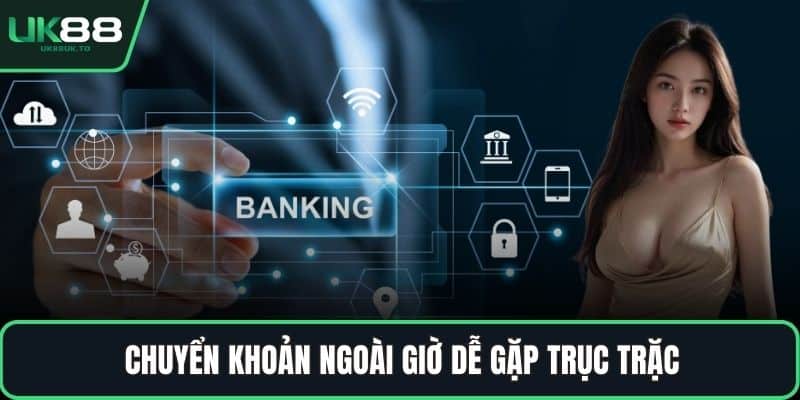 Nạp tiền UK88 Chuyển khoản ngoài giờ dễ gặp trục trặc