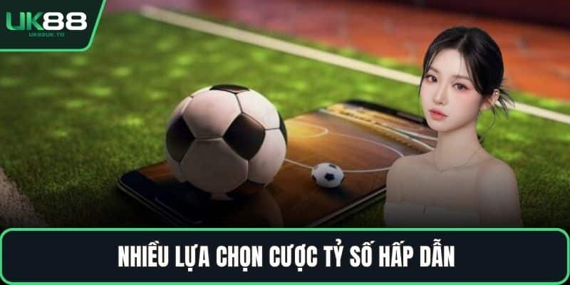 Nhiều lựa chọn cược tỷ số hấp dẫn