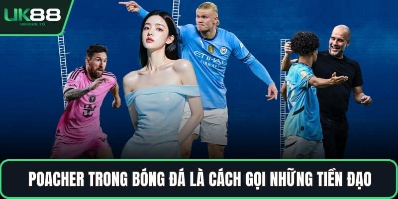 Poacher trong bóng đá là cách gọi những tiền đạo