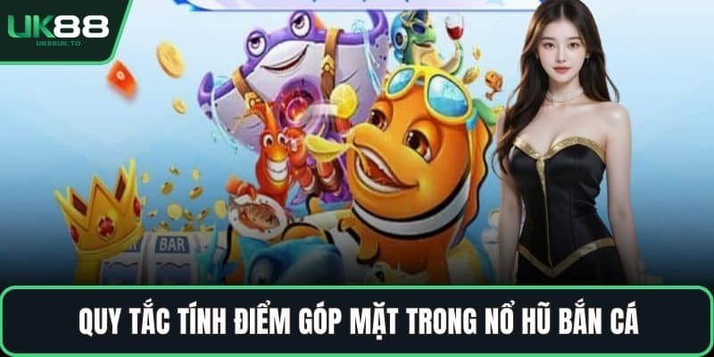 Nổ hũ bắn cá Quy tắc tính điểm góp mặt trong nổ hũ bắn cá