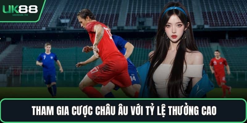 Tham gia cược châu Âu với tỷ lệ thưởng cao