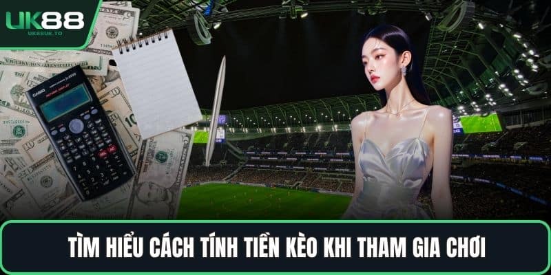 Tìm hiểu cách tính tiền kèo khi tham gia chơi