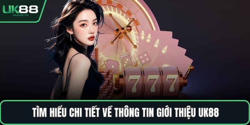 Giới thiệu UK88 Tìm hiểu chi tiết về thông tin giới thiệu UK88