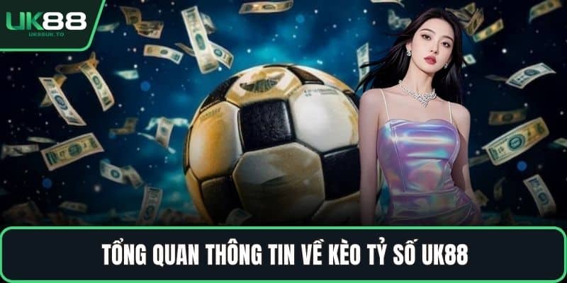 Tổng quan thông tin về kèo tỷ số UK88
